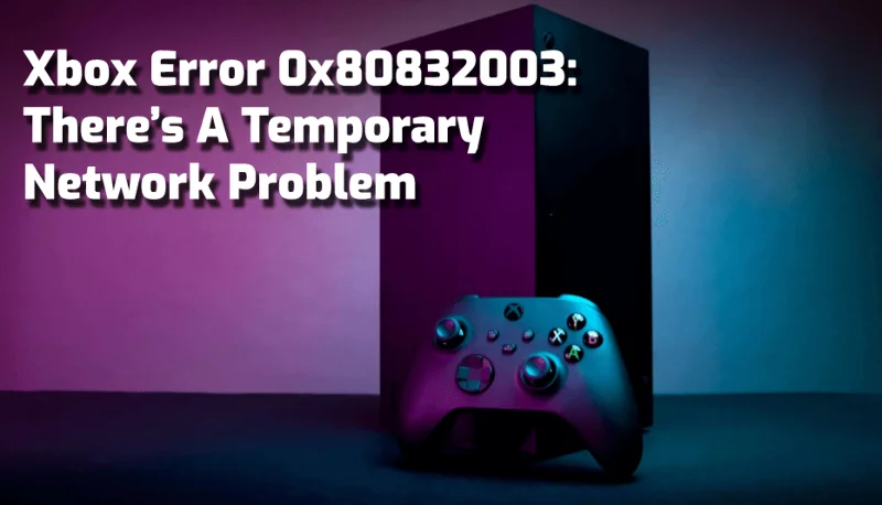 Åtgärda Xbox-felkod 0x80832003: Det finns ett tillfälligt nätverksproblem Åtgärda Xbox-felkod 0x80832003: Det finns ett tillfälligt nätverksproblem